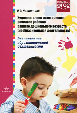 О. Э. Литвинова Художественно-эстетическое развитие ребенка раннего дошкольного возраста (изобразительная деятельность). Планирование образовательной деятельности