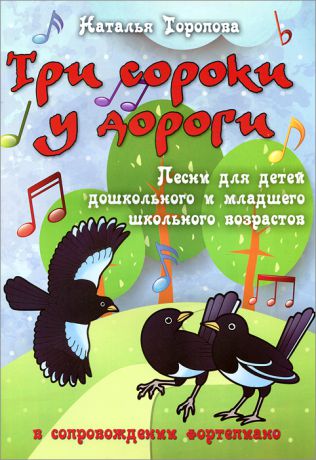 Наталья Торопова Три сороки у дороги. Песни для детей дошкольного и младшего школьного возрастов в сопровождении фортепиано