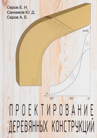 Е. Н. Серов, Ю. Д. Санников, А. Е. Серов Проектирование деревянных конструкций. Учебное пособие