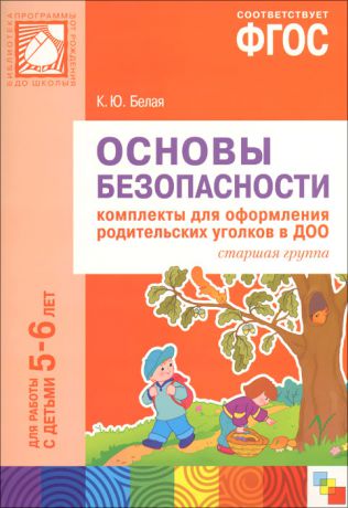 К. Ю. Белая Основы безопасности. Комплекты для оформления родительских уголков в ДОО. Старшая группа. Для работы с детьми 5-6 лет