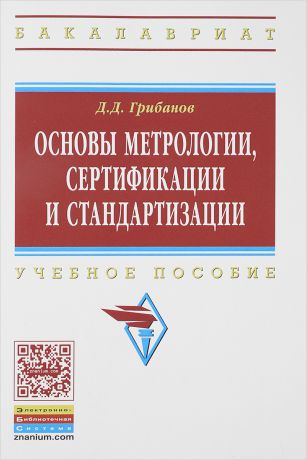 Д. Д. Грибанов Основы метрологии, сертификации и стандартизации. Учебное пособие