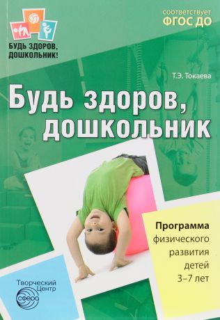 Т. Э. Токаева Будь здоров, дошкольник. Программа физического развития детей 3-7 лет