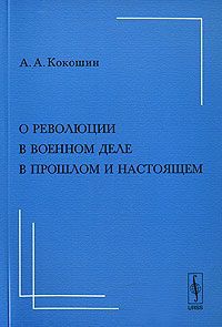 А. А. Кокошин О революции в военном деле в прошлом и настоящем