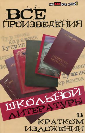 Ю. Долбилова, Ю. Пушнова, Н. Лазорева, И. Шарова Все произведения школьной литературы в кратком изложении