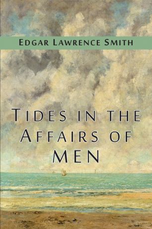 Edgar Lawrence Smith Tides in the Affairs of Men. An Approach to the Appraisal of Economic Change