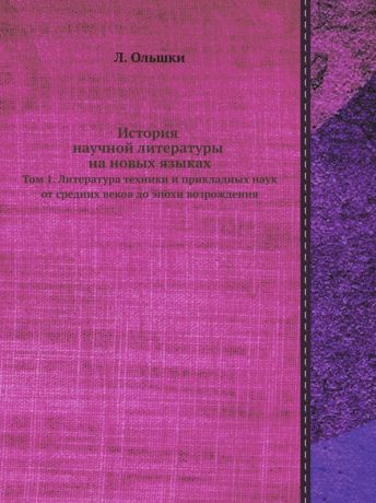 Л. Ольшки История научной литературы на новых языках. Том 1. Литература техники и прикладных наук от средних веков до эпохи возрождения