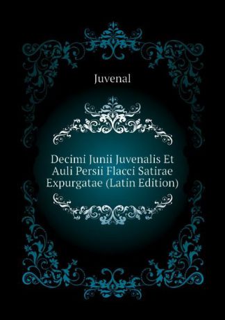 Juvenal Decimi Junii Juvenalis Et Auli Persii Flacci Satirae Expurgatae (Latin Edition)