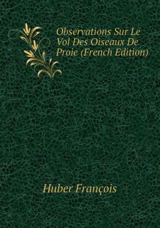 Huber François Observations Sur Le Vol Des Oiseaux De Proie (French Edition)