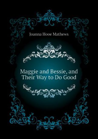 Mathews Joanna Hooe Maggie and Bessie, and Their Way to Do Good