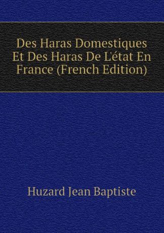 Huzard Jean Baptiste Des Haras Domestiques Et Des Haras De Letat En France (French Edition)