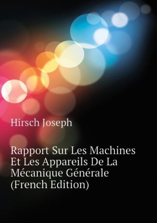 Hirsch Joseph Rapport Sur Les Machines Et Les Appareils De La Mecanique Generale (French Edition)