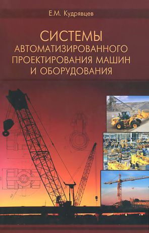 Е. М. Кудрявцев Системы автоматизированного проектирования машин и оборудования. Учебник