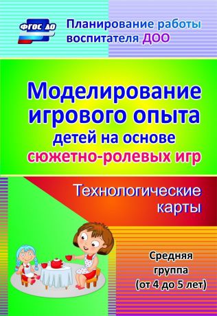 Т. В. Березенкова Моделирование игрового опыта детей на основе сюжетно-ролевых игр. Технологические карты. Средняя группа (от 4 до 5 лет)