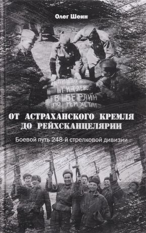 Олег Шеин От Астраханского кремля до Рейхсканцелярии. Боевой путь 248-й стрелковой дивизии