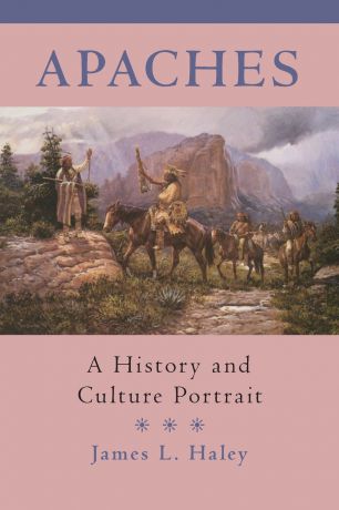 James L. Haley The Apaches. A History and Culture Portrait