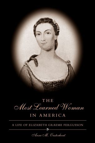 Anne M. Ousterhout The Most Learned Woman in America. A Life of Elizabeth Graeme Fergusson