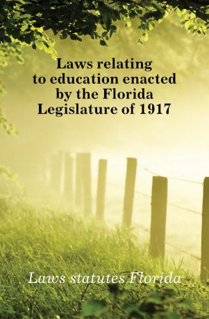 Laws statutes Florida Laws relating to education enacted by the Florida Legislature of 1917