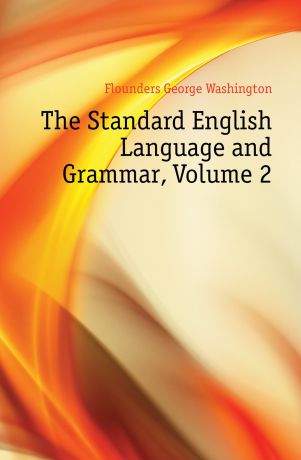 Flounders George Washington The Standard English Language and Grammar, Volume 2