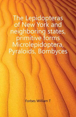 Forbes William T. The Lepidopteras of New York and neighboring states, primitive forms Microlepidoptera, Pyraloids, Bombyces