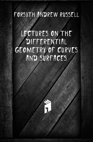 Forsyth Andrew Russell Lectures on the differential geometry of curves and surfaces
