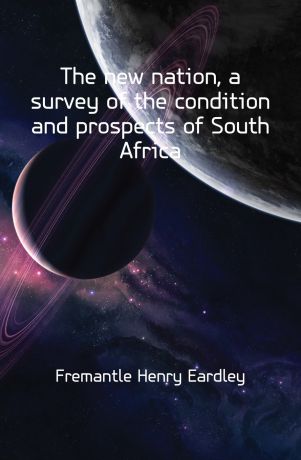 Fremantle Henry Eardley The new nation, a survey of the condition and prospects of South Africa