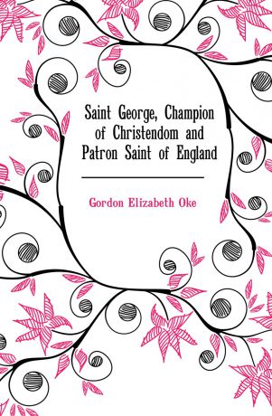 Gordon Elizabeth Oke Saint George, Champion of Christendom and Patron Saint of England