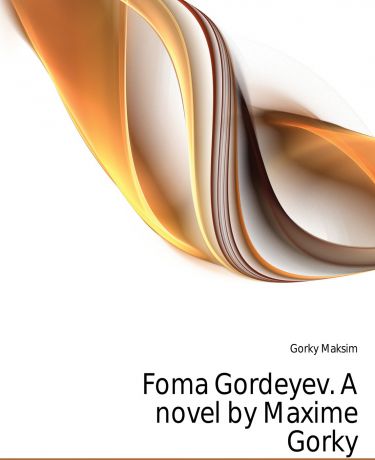 Максим Алексеевич Горький Foma Gordeyev. A novel by Maxime Gorky