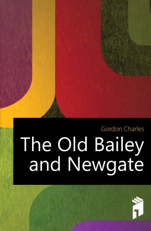 Gordon Charles The Old Bailey and Newgate