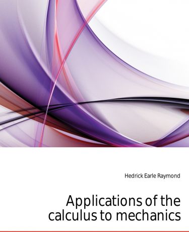 Hedrick Earle Raymond Applications of the calculus to mechanics