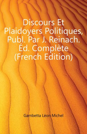 Gambetta Léon Michel Discours Et Plaidoyers Politiques, Publ. Par J. Reinach. Ed. Complete (French Edition)