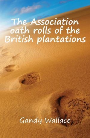 Gandy Wallace The Association oath rolls of the British plantations
