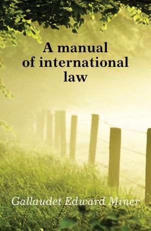 Gallaudet Edward Miner A manual of international law