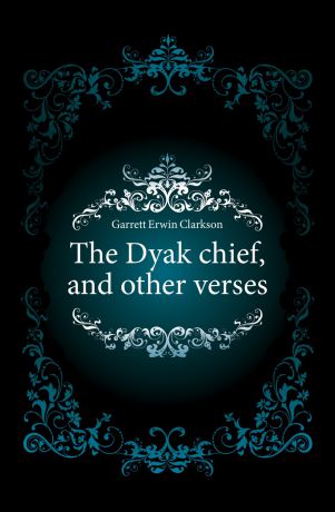 Garrett Erwin Clarkson The Dyak chief, and other verses