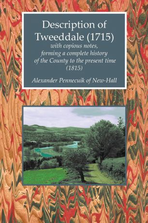 Alexander Pennecuik of New-Hall Description of Tweeddale (1715) with Copious Notes, Forming a Complete History of the County to the Present Time (1815)