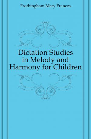 Frothingham Mary Frances Dictation Studies in Melody and Harmony for Children