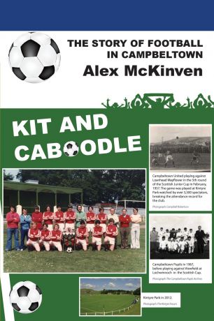 Alex McKinven Kit and Caboodle. The Story of Football in Campbeltown