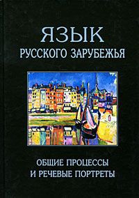 Е. А. Земская, М. Я. Гловинская, М. А. Бобрик Язык русского зарубежья. Общие процессы и речевые портреты