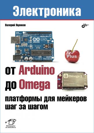 Валерий Яценков От Arduino до Omega. Платформы для мейкеров шаг за шагом