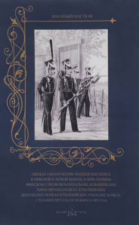 Одежда и вооружение гвардейских войск в тяжелой и легкой пехоте, в лейб-гвардии Финском стрелковом батальоне в гвардейских кирасирских полках, в гвардейских драгунских полках и гвардейских уланских полках с 20 ноября 1825 года по 18 февраля 1855 года