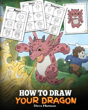 Steve Herman How to Draw Your Dragon. Learn How to Draw Cute Dragons with Different Emotions. A Fun and Easy Step by Step Guide To Draw Dragons for Kids.