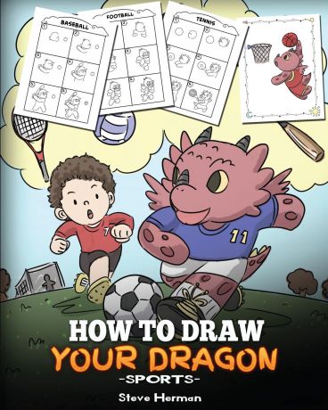 Steve Herman How To Draw Your Dragon (Sports). Learn How to Draw Cute Dragons Playing Fun Sports. A Fun and Easy Step by Step Guide To Draw Dragons and Teach Popular Sports for Kids