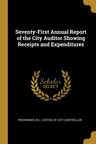 Provi (R.I .) Office of City Controller Seventy-First Annual Report of the City Auditor Showing Receipts and Expenditures