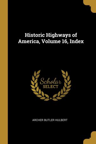 Archer Butler Hulbert Historic Highways of America, Volume 16, Index