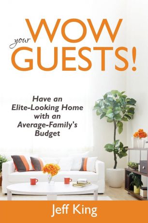 Jeff King Wow Your Guests! Have an Elite-Looking Home with an Average-Family