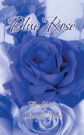 Caleigh Blue Blue Rose. The Life of Caleigh Blue
