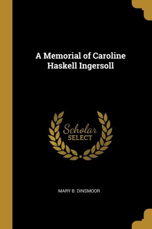 Mary B. Dinsmoor A Memorial of Caroline Haskell Ingersoll