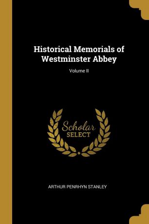 Arthur Penrhyn Stanley Historical Memorials of Westminster Abbey; Volume II