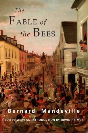Bernard Mandeville The Fable of the Bees. Or Private Vices, Publick Benefits: Abridged Edition