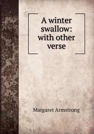 Margaret Armstrong A winter swallow: with other verse