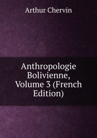 Arthur Chervin Anthropologie Bolivienne, Volume 3 (French Edition)